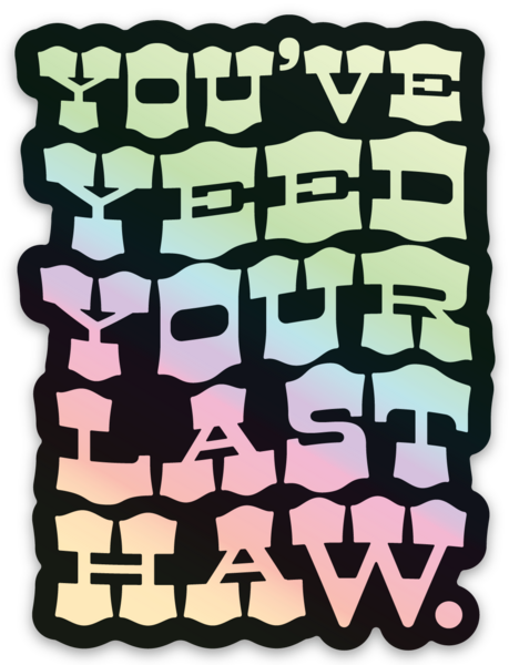 You've Yeed Your Last Haw Sticker